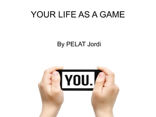 YOUR LIFE AS A GAME
By PELAT Jordi
 