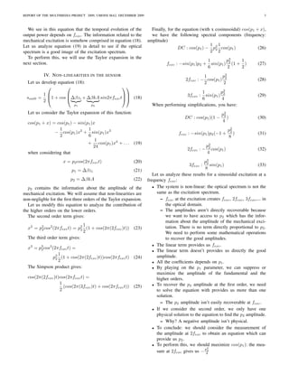 REPORT OF THE MULTIMEDIA PROJECT 2009, UMONS MA2, DECEMBER 2009                                                                       3



  We see in this equation that the temporal evolution of the         Finally, for the equation (with x cosinusoidal) cos(p1 + x),
output power depends on fexc . The information related to the        we have the following spectral components (frequency:
mechanical excitation is somehow comprised in equation (18).       amplitude)
Let us analyze equation (19) in detail to see if the optical                                        1 1
                                                                                    DC : cos(p1 ) − p2 cos(p1 )              (26)
spectrum is a good image of the excitation spectrum.                                                2 22
  To perform this, we will use the Taylor expansion in the
                                                                                                  1        p3     1
next section.                                                                 fexc : −sin(p1 )p2 + sin(p1 ) 2 (1 + )              (27)
                                                                                                  6         2     2
           IV. N ON - LINEARITIES IN THE SENSOR                                                   1        p2
                                                                                         2fexc : − cos(p1 ) 2                     (28)
  Let us develop equation (18):                                                                   2         2
                                                   
                                                                                            1         p3
 sout0
          1
         = 1 + cos ∆βzi + ∆βkA sin2πfexc t (18)
                                                                                           sin(p1 ) 2
                                                                                          3fexc :                                 (29)
          2                                                                                 6          4
                           p1       p2                               When performing simpliﬁcations, you have:
  Let us consider the Taylor expansion of this function:                                                      p2
                                                                                                               2
                                                                                        DC : cos(p1 )(1 −        )                (30)
  cos(p1 + x) = cos(p1 ) − sin(p1 )x                                                                          4
                 1              1                                                                                   p2
               − cos(p1 )x2 + sin(p1 )x3                                            fexc : −sin(p1 )p2 (−1 +         2
                                                                                                                       )          (31)
                 2              6                                                                                   8
                                    1
                                + cos(p1 )x4 + . . .       (19)
                                   24                                                                 p2
                                                                                                       2
                                                                                          2fexc : −      cos(p1 )                 (32)
  when considering that                                                                               4
                     x = p2 cos(2πfexc t)                  (20)                                   p3
                                                                                                   2
                                                                                           3fexc :   sin(p1 )                     (33)
                          p1 = ∆βzi                        (21)                                   8
                                                                      Let us analyze these results for a sinusoidal excitation at a
                         p2 = ∆βkA                         (22)    frequency fexc :
   p2 contains the information about the amplitude of the             • The system is non-linear: the optical spectrum is not the

mechanical excitation. We will assume that non-linearities are          same as the excitation spectrum.
non-negligble for the ﬁrst three orders of the Taylor expansion.          – fexc at the excitation creates fexc , 2fexc , 3fexc ,... in
   Let us modify this equation to analyze the contribution of                the optical domain.
the higher orders on the lower orders.                                    – The amplitudes aren’t directly recoverable because
   The second order term gives:                                              we want to have access to p2 which has the infor-
                                                                             mation about the amplitude of the mechanical exci-
                                1
  x2 = p2 cos2 (2πfexc t) = p2 (1 + cos(2π(2fexc )t)) (23)
         2                    2
                                                                             tation. There is no term directly proportional to p2 .
                                2                                            We need to perform some mathematical operations
  The third order term gives:                                                to recover the good amplitudes.
                                                                      • The linear term provides us fexc .
  x3 = p3 cos3 (2πfexc t) =
        2                                                             • The linear term doesn’t provides us directly the good
                   1
                p3 (1 + cos(2π(2fexc )t))cos(2πfexc t) (24)
                 2
                                                                        amplitude.
                   2                                                  • All the coefﬁcients depends on p1 .
  The Simpson product gives:                                          • By playing on the p1 parameter, we can suppress or
                                                                        maximize the amplitude of the fundamental and the
  cos(2π(2fexc )t)cos(2πfexc t) =                                       higher orders.
                  1                                                   • To recover the p2 amplitude at the ﬁrst order, we need
                    (cos(2π(3fexc )t) + cos(2πfexc t)) (25)
                  2                                                     to solve the equation with provides us more than one
                                                                        solution.
                                                                          – The p2 amplitude isn’t easily recoverable at fexc .
                                                                      • If we consider the second order, we only have one
                                                                        physical solution to the equation to ﬁnd the p2 amplitude.
                                                                          – Why? A negative amplitude isn’t physical.
                                                                      • To conclude: we should consider the measurement of
                                                                        the amplitude at 2fexc to obtain an equation which can
                                                                        provide us p2 .
                                                                      • To perform this, we should maximize cos(p1 ): the mea-
                                                                                                  p2
                                                                        sure at 2fexc gives us − 42
 