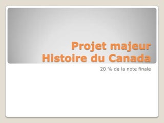 Projet majeur
Histoire du Canada
20 % de la note finale

 