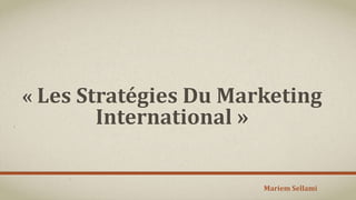 « Les Stratégies Du Marketing
International »
Mariem Sellami
 