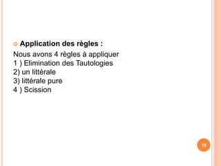  Application des règles :
Nous avons 4 règles à appliquer
1 ) Elimination des Tautologies
2) un littérale
3) littérale pure
4 ) Scission
19
 