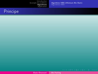 Introduction
Exemple de problème
Algorithmes
Application
Algorithme MBS (Minimum Bin Slack)
Algorithme MBS'
Principe
Elaziz Ghazouani Bin Packing
 