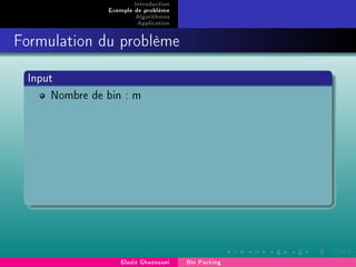Introduction
Exemple de problème
Algorithmes
Application
Formulation du problème
Input
Nombre de bin : m
Elaziz Ghazouani Bin Packing
 