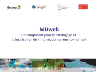 MDweb
Un composant pour le catalogage et
la localisation de l’information en environnement
 