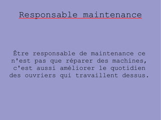 Responsable maintenance
Être responsable de maintenance ce
n'est pas que réparer des machines,
c'est aussi améliorer le quotidien
des ouvriers qui travaillent dessus.
 