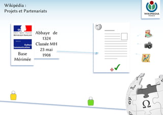 Wikipédia :
Projets et Partenariats



                Abbaye de
                   1324
                Classée MH
                  23 mai
      Base         1908
     Mérimée
 