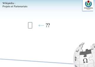 Wikipédia :
Projets et Partenariats




                          ← ??
 