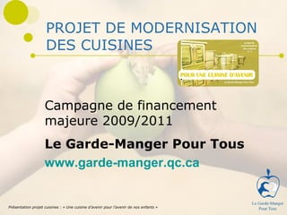 PROJET DE MODERNISATION DES CUISINES Campagne de financement majeure 2009/2011 LE GARDE-MANGER POUR TOUS Présentation projet cuisines : « Une cuisine d’avenir pour l’avenir de nos enfants »   