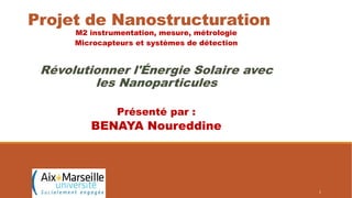 Projet de Nanostructuration
M2 instrumentation, mesure, métrologie
Microcapteurs et systèmes de détection
Révolutionner l'Énergie Solaire avec
les Nanoparticules
Présenté par :
BENAYA Noureddine
18/01/2024 1
 