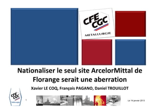 Nationaliser le seul site ArcelorMittal de
     Florange serait une aberration
      Xavier LE COQ, François PAGANO, Daniel TROUILLOT

  1                                                  Le 14 janvier 2013
 