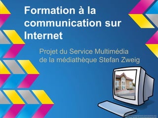 Formation à la
communication sur
Internet
  Projet du Service Multimédia
  de la médiathèque Stefan Zweig




                          http://jmtrivial.info/infographie/art-libre/clipart/pc.png
                                 http://www.genilac.fr/upload/Mediatheque4.jpg
 