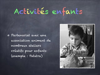 Partenariat avec une
association animant de
nombreux ateliers
créatifs pour enfants
(exemple : Patatra)
Activités enfants
 