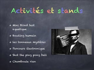 Mini Blind test
aquatique
Bowling humain
les tonneaux mystères
Parcours électronique
Shot the ping pong ball
Chamboule rien
Activités et stands
 