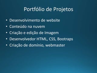 Desenvolvimento de website
Portfólio de Projetos
• Conteúdo na nuvem, website
• Criação e edição de Imagem
• Desenvolvedor HTML, CSS, Boostrap
• Criação de domínio, webmaster
Gerente de Projetos: Fabio Viana Cel.: +55
11 98389 2000
 