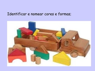 Identificar e nomear cores e formas;
 