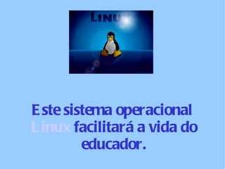 Este sistema operacional  Linux  facilitará a vida do educador. 