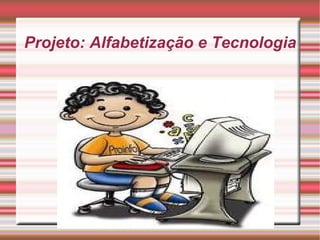 Projeto: Alfabetização e Tecnologia 
