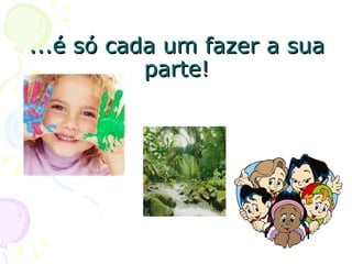...é só cada um fazer a sua parte! 