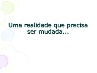 Uma realidade que precisa ser mudada... 