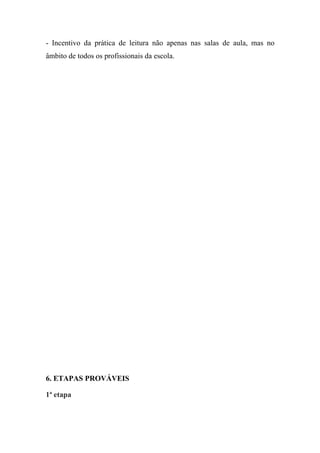 - Incentivo da prática de leitura não apenas nas salas de aula, mas no
âmbito de todos os profissionais da escola.




6. ETAPAS PROVÁVEIS

1ª etapa
 