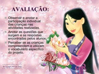 AVALIAÇÃO: Observar e anotar a participação individual das crianças nas atividades realizadas. Anotar as questões que surgem e as respostas encontradas pelos alunos. Perceber se as crianças compreendem e utilizam o vocabulário específico do projeto. 