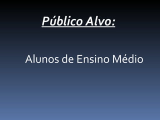 Público Alvo:
Alunos de Ensino Médio