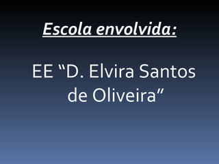 Escola envolvida:
EE “D. Elvira Santos
de Oliveira”