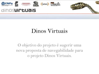 Dinos Virtuais

 O objetivo do projeto é sugerir uma
nova proposta de navegabilidade para
      o projeto Dinos Virtuais.
 