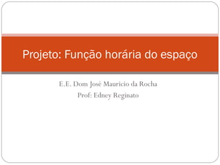 E.E. Dom José Mauricio da Rocha
Prof: Edney Reginato
Projeto: Função horária do espaço
 