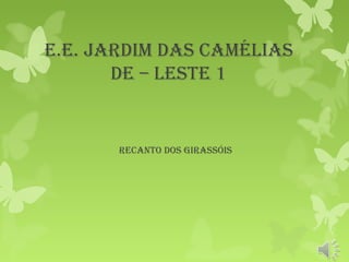 E.E. Jardim das Camélias
dE – lEstE 1
rECanto dos Girassóis
 