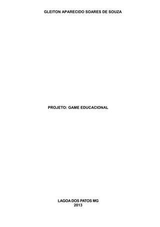 GLEITON APARECIDO SOARES DE SOUZA

PROJETO: GAME EDUCACIONAL

LAGOA DOS PATOS MG
2013

 