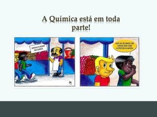 A Química está em toda
parte!
 