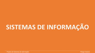 SISTEMAS DE INFORMAÇÃOSISTEMAS DE INFORMAÇÃO
Projeto de Sistemas de informação Thiago Casácio
 