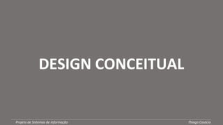 DESIGN CONCEITUALDESIGN CONCEITUAL
Projeto de Sistemas de informação Thiago Casácio
 