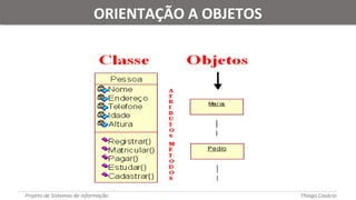 Projeto de Sistemas de informação Thiago Casácio
ORIENTAÇÃO A OBJETOSORIENTAÇÃO A OBJETOS
 