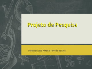 Projeto de Pesquisa
Professor: José Antonio Ferreira da Silva
Professor: José Antonio Ferreira da Silva
 