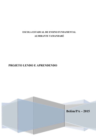 ESCOLA ESTADUAL DE ENSINO FUNDAMENTAL
ALMIRANTE TAMANDARÉ
Belém/PA – 2015
PROJETO LENDO E APRENDENDO
 