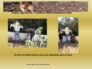Jardim de infância e EB1 do Telhado-2014-2015
Os Pais do William fizeram um novo Espantalho para a Horta
Projeto: Agenda XXI – A MINHA HORTA/PERMACULTURA
 