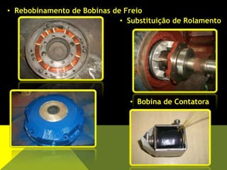 • Rebobinamento de Bobinas de Freio
• Substituição de Rolamento
• Bobina de Contatora
 
