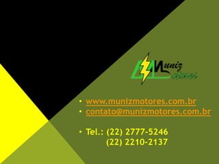 • www.munizmotores.com.br
• contato@munizmotores.com.br
• Tel.: (22) 2777-5246
(22) 2210-2137
 