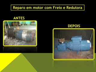 ANTES
DEPOIS
Reparo em motor com Freio e Redutora
 