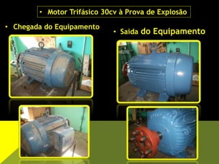 • Chegada do Equipamento
• Saída do Equipamento
• Motor Trifásico 30cv à Prova de Explosão
 