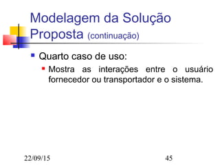 22/09/15 45
Modelagem da Solução
Proposta (continuação)
 Quarto caso de uso:
 Mostra as interações entre o usuário
fornecedor ou transportador e o sistema.
 