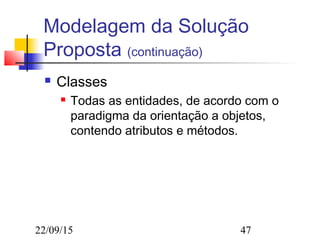 22/09/15 47
Modelagem da Solução
Proposta (continuação)
 Classes
 Todas as entidades, de acordo com o
paradigma da orientação a objetos,
contendo atributos e métodos.
 