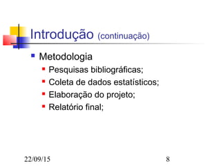 22/09/15 8
Introdução (continuação)
 Metodologia
 Pesquisas bibliográficas;
 Coleta de dados estatísticos;
 Elaboração do projeto;
 Relatório final;
 