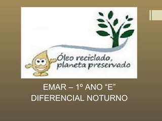 EMAR – 1º ANO “E”
DIFERENCIAL NOTURNO
 