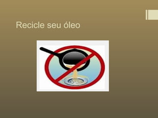 Recicle seu óleo
 