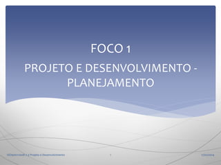 FOCO 1
PROJETO E DESENVOLVIMENTO PLANEJAMENTO

ISO9001:2008 7.3 Projeto e Desenvolvimento

1

17/02/2014

 