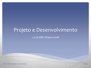 Projeto e Desenvolvimento
7.3 da NBR ISO9001:2008

ISO9001:2008 7.3 Projeto e Desenvolvimento

2

17/02/2014

 