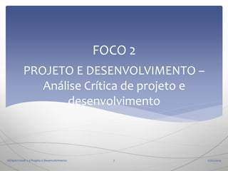 FOCO 2
PROJETO E DESENVOLVIMENTO –
Análise Crítica de projeto e
desenvolvimento

ISO9001:2008 7.3 Projeto e Desenvolvimento

7

17/02/2014

 